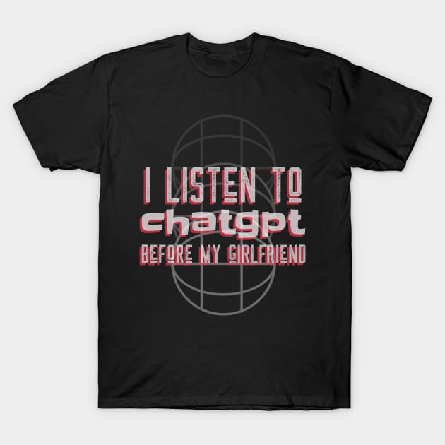 I listen to chatgpt before my girlfriend T-Shirt by Satrok